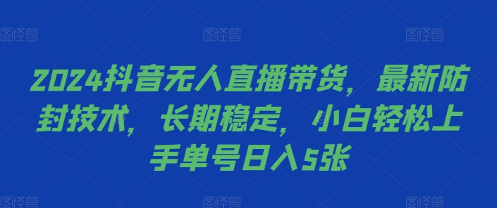 2024抖音无人直播带货，最新防封技术，长期稳定，小白轻松上手单号日入5张【揭秘】-连烟牍库