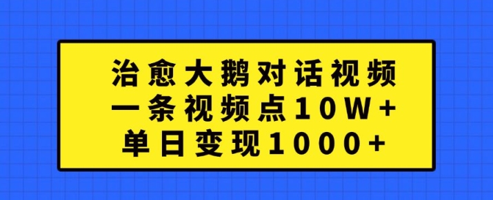 治愈大鹅对话视频，一条视频点赞 10W+，单日变现1k+【揭秘】-连烟牍库