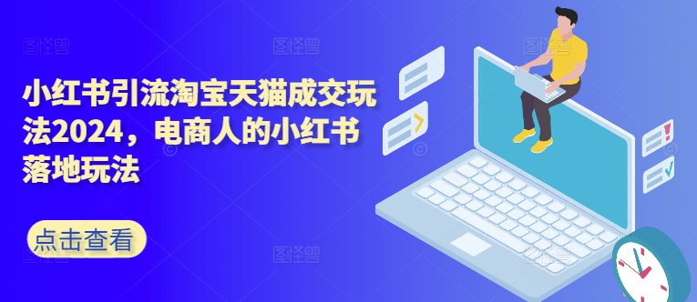 小红书引流淘宝天猫成交玩法2024，电商人的小红书落地玩法-连烟牍库