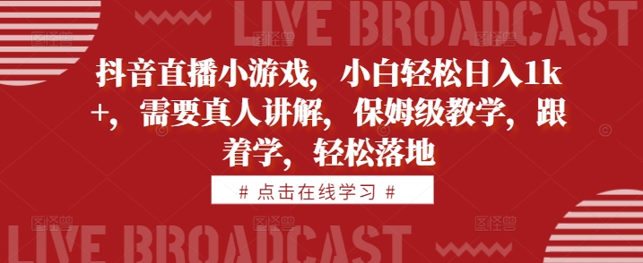 抖音直播小游戏，小白轻松日入1k+，需要真人讲解，保姆级教学，跟着学，轻松落地【揭秘】-连烟牍库