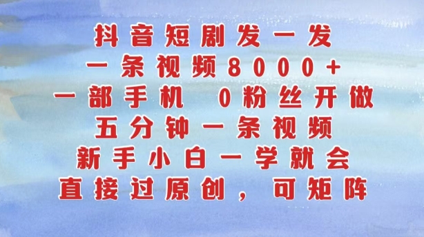 抖音短剧发一发，五分钟一条视频，新手小白一学就会，只要一部手机，0粉丝即可操作-连烟牍库