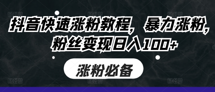 抖音快速涨粉教程，暴力涨粉，粉丝变现日入100+-连烟牍库