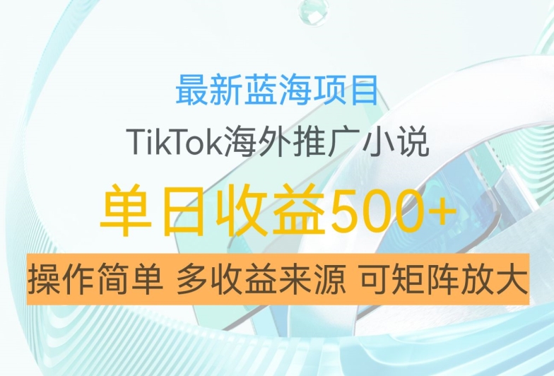 最新蓝海项目，利用tiktok海外推广小说赚钱佣金，简单易学，日入500+，可矩阵放大【揭秘】-连烟牍库