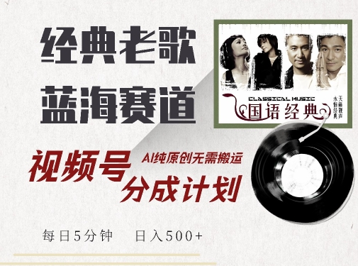 最新经典老歌赛道，视频号分成计划收益拿到手软，AI纯原创，无需搬运每天5分钟，日入500+-连烟牍库