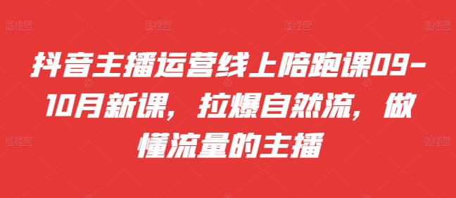 抖音主播运营线上陪跑课09-10月新课，拉爆自然流，做懂流量的主播-连烟牍库