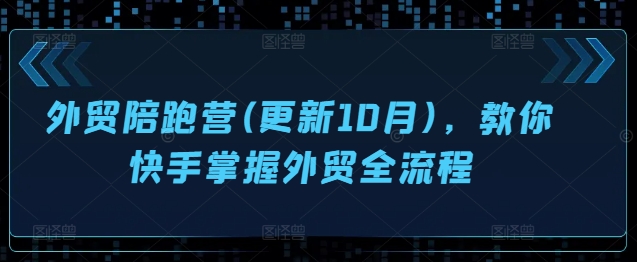 外贸陪跑营(更新10月)，教你快手掌握外贸全流程-连烟牍库