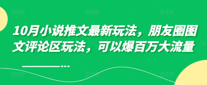 10月小说推文最新玩法，朋友圈图文评论区玩法，可以爆百万大流量 -连烟牍库