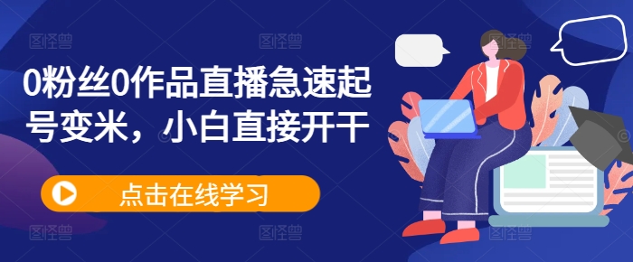 0粉丝0作品直播急速起号变米，小白直接开干-连烟牍库