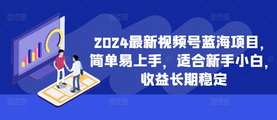 2024最新视频号蓝海项目，简单易上手，适合新手小白，收益长期稳定-连烟牍库