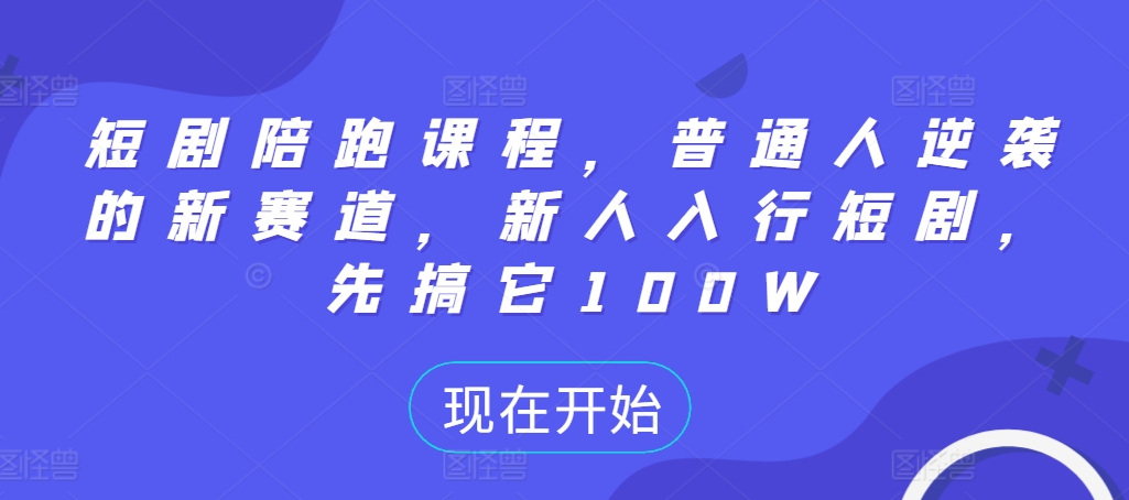 短剧陪跑课程，普通人逆袭的新赛道，新人入行短剧，先搞它100W-连烟牍库