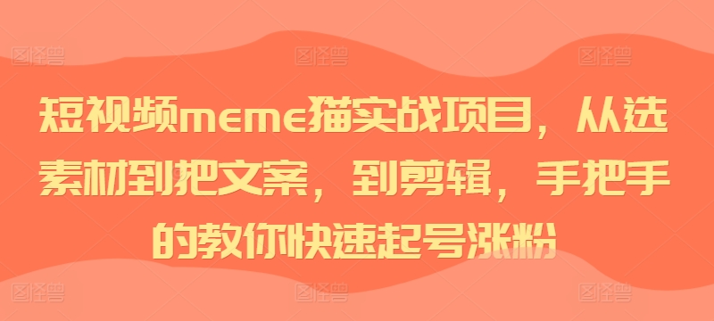 短视频meme猫实战项目，从选素材到把文案，到剪辑，手把手的教你快速起号涨粉-连烟牍库