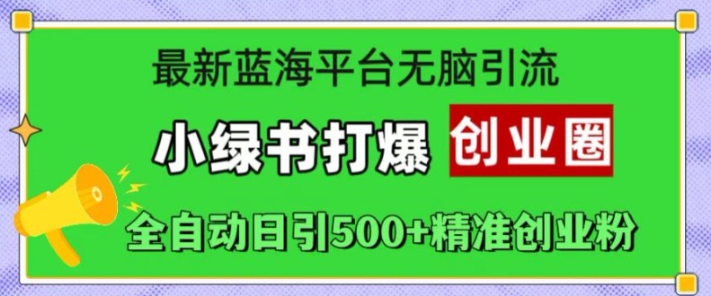 最新蓝海平台无脑引流，小绿书打爆创业圈，全自动日引500+精准创业粉-连烟牍库