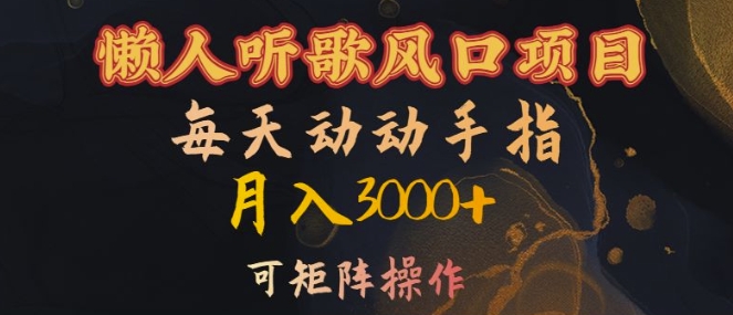 懒人听歌风口项目，每天动动手指月入3000+，可矩阵操作【揭秘】-连烟牍库