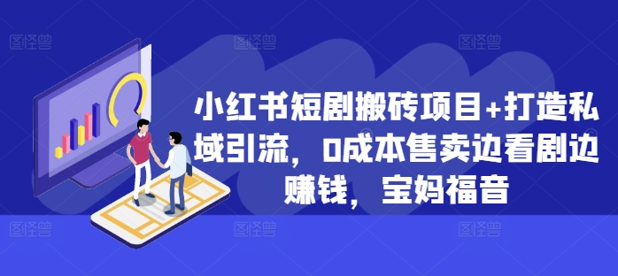小红书短剧搬砖项目+打造私域引流，0成本售卖边看剧边赚钱，宝妈福音【揭秘】-连烟牍库