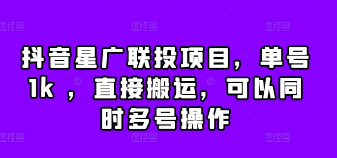 抖音星广联投项目，单号1k ，直接搬运，可以同时多号操作【揭秘】-连烟牍库