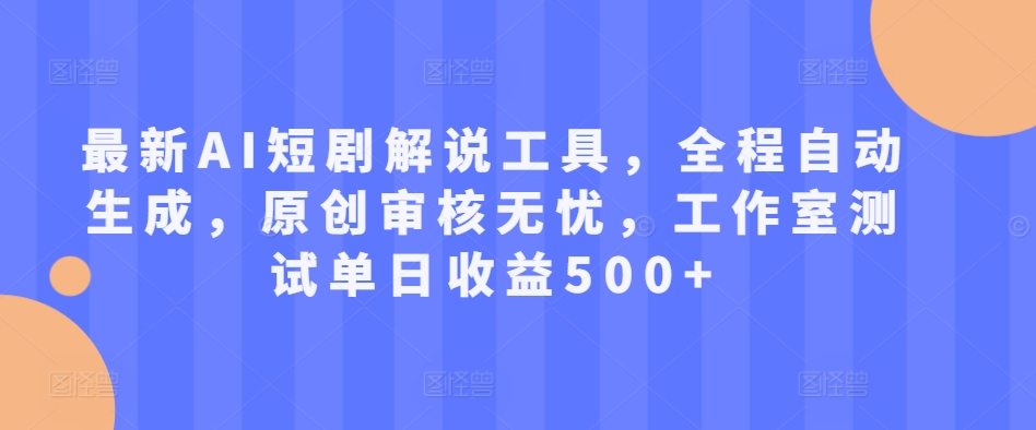 最新AI短剧解说工具，全程自动生成，原创审核无忧，工作室测试单日收益500+【揭秘】-连烟牍库