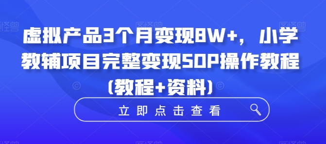虚拟产品3个月变现8W+，小学教辅项目完整变现SOP操作教程(教程+资料)-连烟牍库