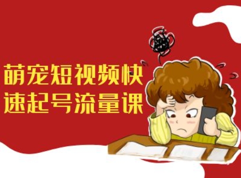 萌宠短视频快速起号流量课，短视频带货宠物新风口-连烟牍库