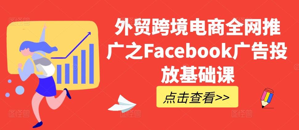 外贸跨境电商全网推广之Facebook广告投放基础课-连烟牍库