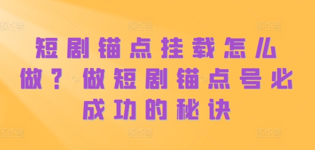 短剧锚点挂载怎么做？做短剧锚点号必成功的秘诀-连烟牍库
