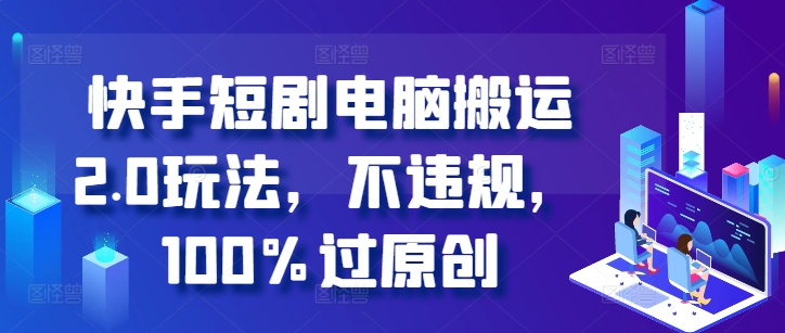 快手短剧电脑搬运2.0玩法，不违规，100%过原创-连烟牍库