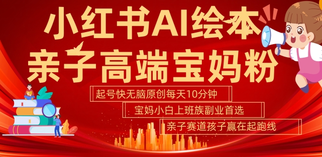 小红书AI绘本，亲子赛道高端宝妈粉，起号快，五分钟无脑原创，小白宝妈上班族轻松玩赚副业-连烟牍库