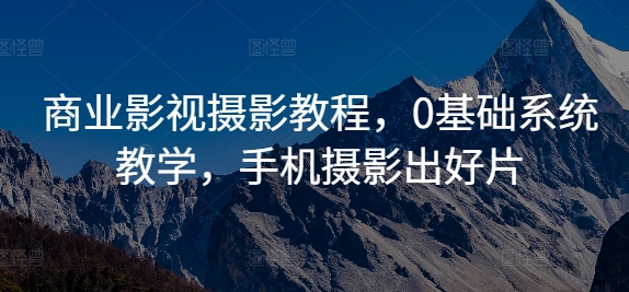 商业影视摄影教程，0基础系统教学，手机摄影出好片-连烟牍库