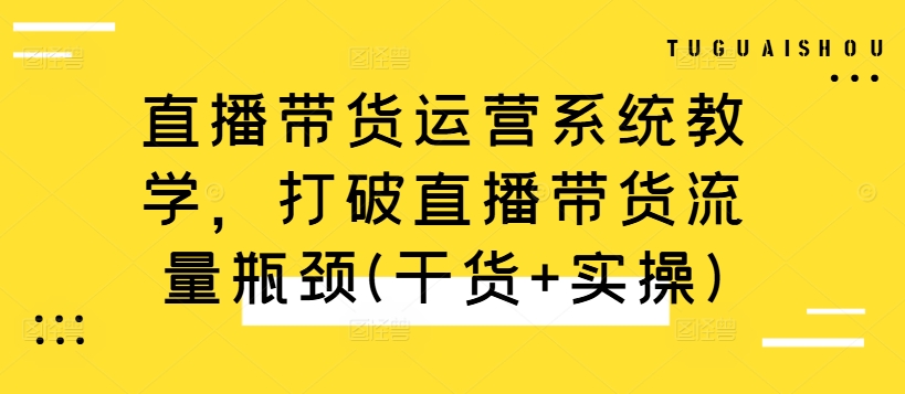 直播带货运营系统教学，打破直播带货流量瓶颈(干货+实操)-连烟牍库