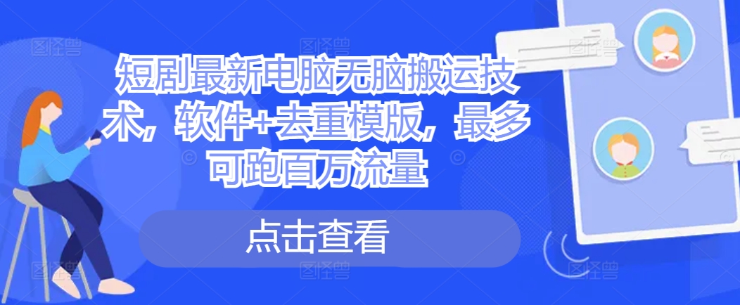 短剧最新电脑无脑搬运技术，软件+去重模版，最多可跑百万流量-连烟牍库