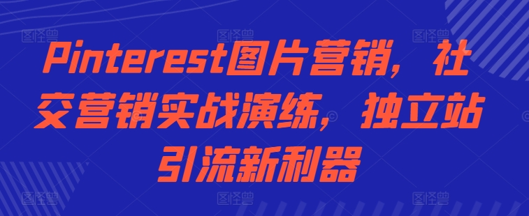 Pinterest图片营销，社交营销实战演练，独立站引流新利器-连烟牍库