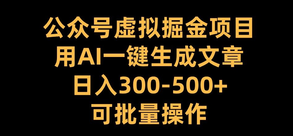 公众号虚拟掘金项目，用AI一键生成文章，日入300+可批量操作【揭秘】-连烟牍库
