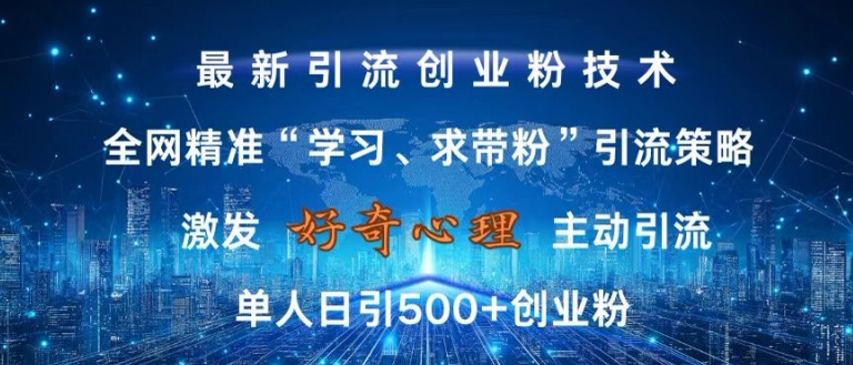 激发好奇心，全网精准‘学习、求带粉’引流技术，无封号风险，单人日引500+创业粉【揭秘】-连烟牍库