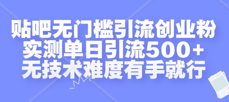 贴吧无门槛引流创业粉，实测单日引流500+，无技术难度有手就行【揭秘】-连烟牍库