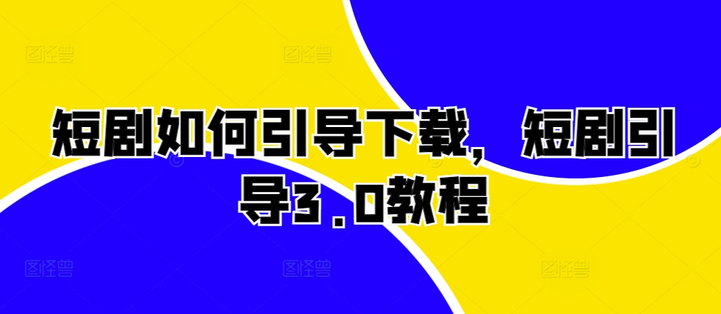 短剧如何引导下载，短剧引导3.0教程-连烟牍库