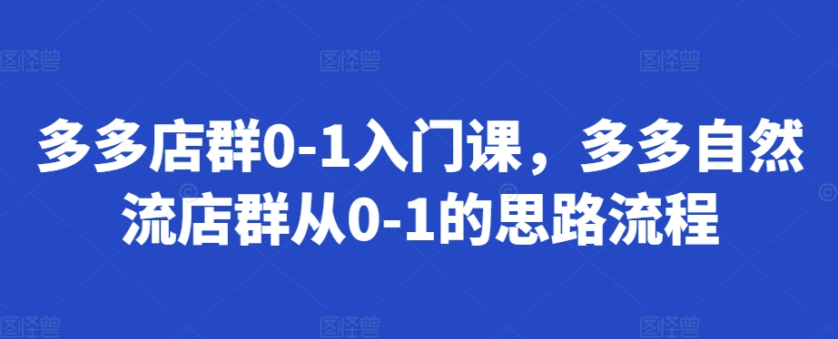 多多店群0-1入门课，多多自然流店群从0-1的思路流程-连烟牍库