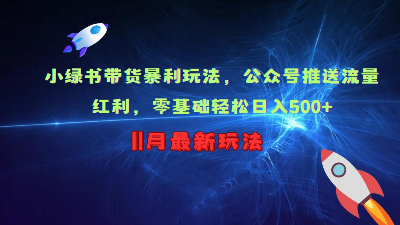 小绿书带货暴利玩法，公众号推送流量红利，零基础轻松日入500+-连烟牍库