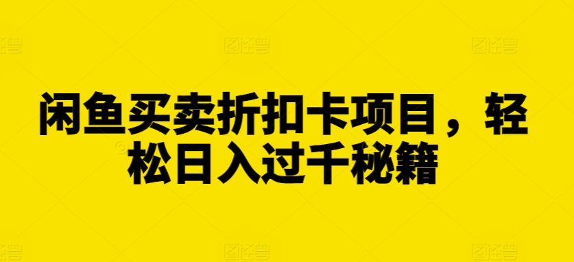 闲鱼买卖折扣卡项目，轻松日入过千秘籍【揭秘】-连烟牍库
