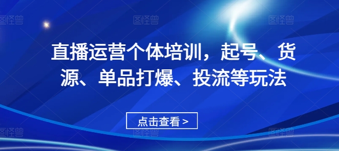 直播运营个体培训，起号、货源、单品打爆、投流等玩法-连烟牍库