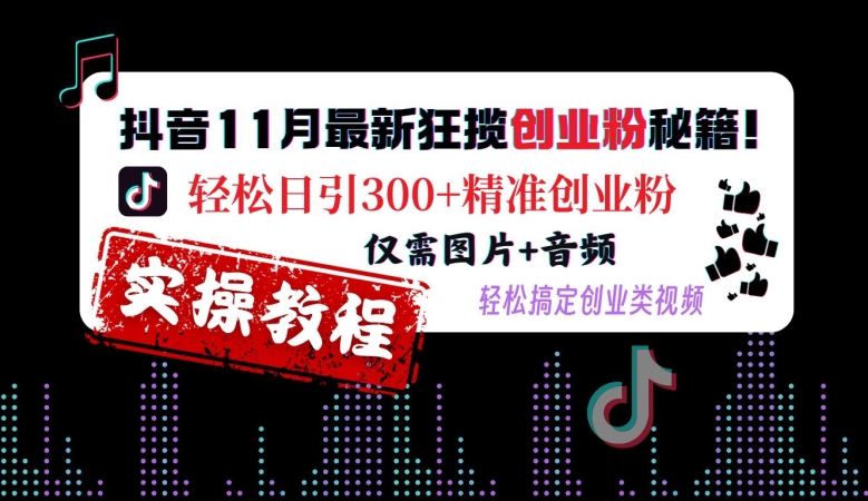 抖音11月最新狂揽创业粉秘籍，轻松日引300+精准创业粉，仅需图片+音频，轻松搞定创业类视频-连烟牍库