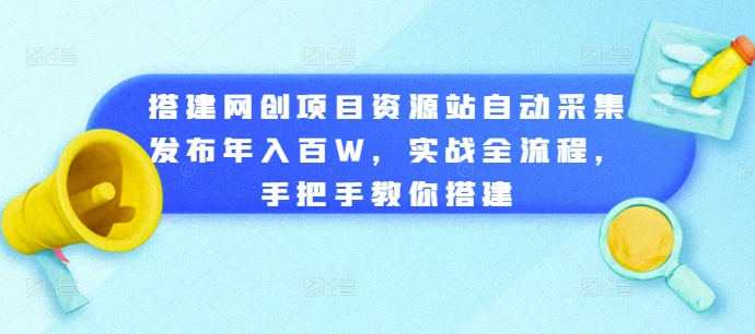 搭建网创项目资源站自动采集发布年入百W，实战全流程，手把手教你搭建【揭秘】-连烟牍库
