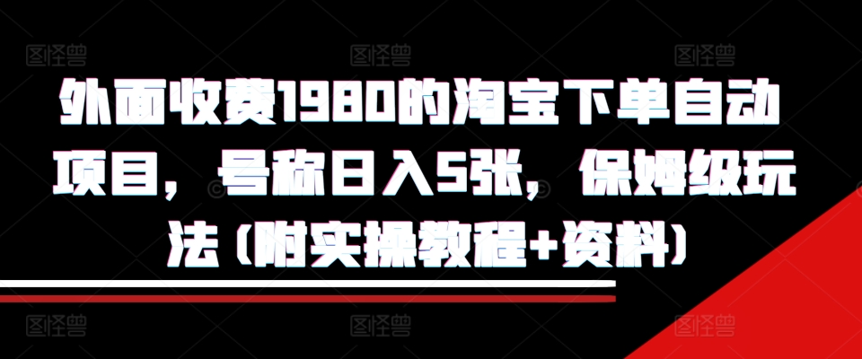 外面收费1980的淘宝下单自动项目，号称日入5张，保姆级玩法(附实操教程+资料)【揭秘】-连烟牍库