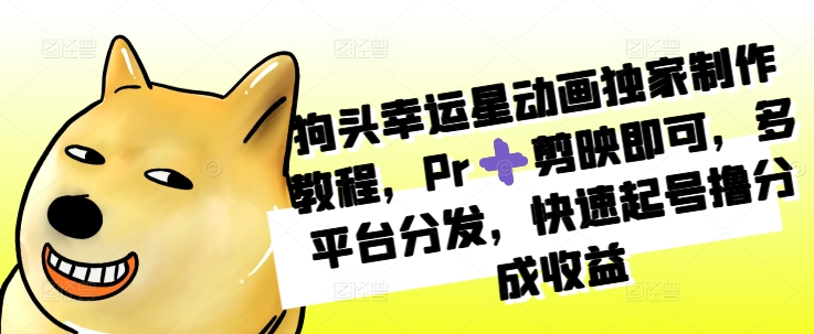狗头幸运星动画独家制作教程，Pr➕剪映即可，多平台分发，快速起号撸分成收益-连烟牍库