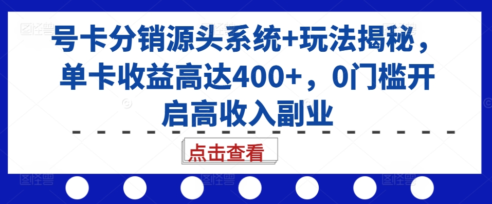 号卡分销源头系统+玩法揭秘，单卡收益高达400+，0门槛开启高收入副业-连烟牍库