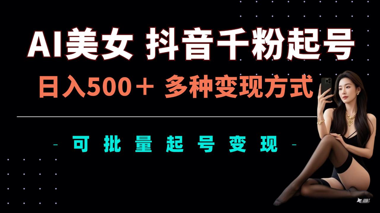 AI美女抖音千粉起号玩法，日入5张，多种变现方式，可批量矩阵起号出售【揭秘】-连烟牍库