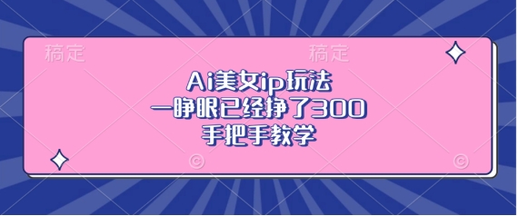 Ai美女ip玩法，一睁眼已经挣了3张，手把手教学【揭秘】-连烟牍库