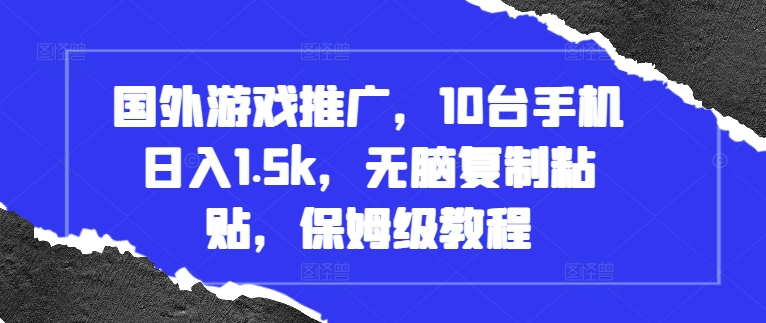 国外游戏推广，10台手机日入1.5k，无脑复制粘贴，保姆级教程【揭秘】-连烟牍库