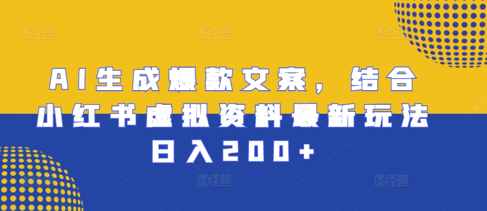 AI生成爆款文案，结合小红书虚拟资料最新玩法日入200+【揭秘】-连烟牍库