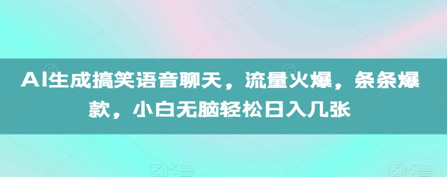 AI生成搞笑语音聊天，流量火爆，条条爆款，小白无脑轻松日入几张【揭秘】-连烟牍库