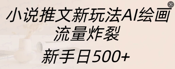 小说推文新玩法AI绘画，流量炸裂，新手日500+【揭秘】-连烟牍库