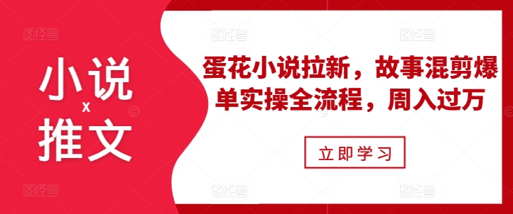 小说推文之蛋花小说拉新，故事混剪爆单实操全流程，周入过万-连烟牍库